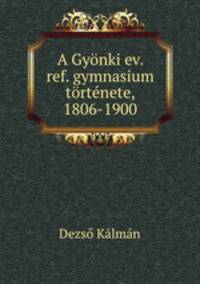A Gyonki ev. ref. gymnasium Tortenete 1806-1900