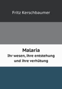 Malaria. Ihr wesen, ihre entstehung und ihre verhtung