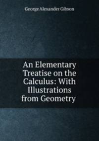 An Elementary Treatise on the Calculus: With Illustrations from Geometry .