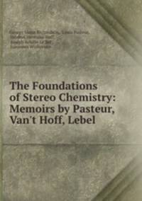 The Foundations of Stereo Chemistry: Memoirs by Pasteur, Van`t Hoff, Lebel .
