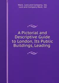 A Pictorial and Descriptive Guide to London, Its Public Buildings, Leading .