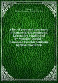 A list of prepared specimens in Hanazono Entomological Laboratory established by Motojiro Suzuki = Hanazono Konchu Kenkyujo hyohon mokuroku