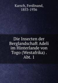 Die Insecten der Berglandschaft Adeli im Hinterlande von Togo (Westafrika) . Abt. 1
