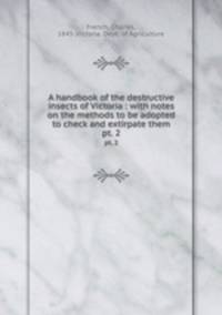 A handbook of the destructive insects of Victoria : with notes on the methods to be adopted to check and extirpate them. pt. 2