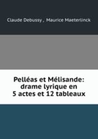 Pellas et Mlisande: drame lyrique en 5 actes et 12 tableaux