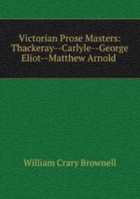 Victorian Prose Masters: Thackeray--Carlyle--George Eliot--Matthew Arnold .