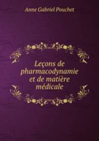 Lecons de pharmacodynamie et de matiere medicale