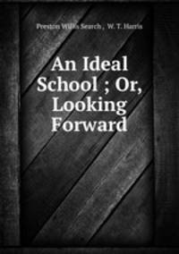 An Ideal School ; Or, Looking Forward