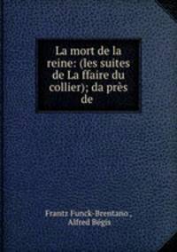 La mort de la reine: (les suites de Laffaire du collier); daprs de .