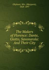 The Makers of Florence: Dante, Giotto, Savonarola: And Their City
