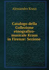 Catalogo della Collezione etnografico-musicale Kraus in Firenze: Sezione .