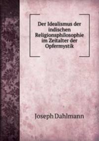 Der Idealismus der indischen Religionsphilosophie im Zeitalter der Opfermystik
