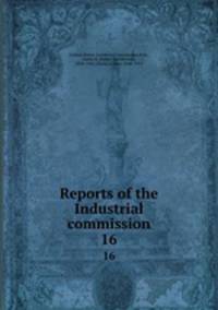 Reports of the Industrial commission. 16