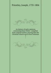 An history of early opinions concerning Jesus Christ : compiled from original writers, proving that the Christian church was at first Unitarian. 1
