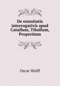 De enuntiatis interrogativis apud Catullum, Tibullum, Propertium