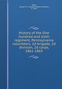 History of the One hundred and sixth regiment, Pennsylvania volunteers, 2d brigade, 2d division, 2d corps, 1861-1865