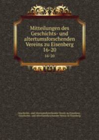 Mitteilungen des Geschichts- und altertumsforschenden Vereins zu Eisenberg. 16-20