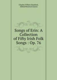 Songs of Erin: A Collection of Fifty Irish Folk Songs : Op. 76