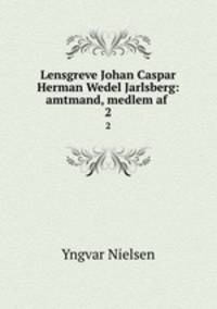 Lensgreve Johan Caspar Herman Wedel Jarlsberg: amtmand, medlem af .. 2