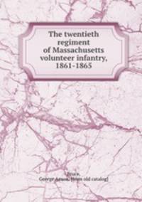 The twentieth regiment of Massachusetts volunteer infantry, 1861-1865