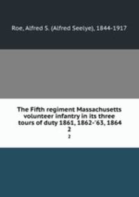 The Fifth regiment Massachusetts volunteer infantry in its three tours of duty 1861, 1862-`63, 1864. 2
