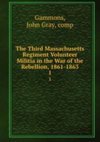The Third Massachusetts Regiment Volunteer Militia in the War of the Rebellion, 1861-1863. 1