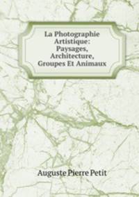 La Photographie Artistique: Paysages, Architecture, Groupes Et Animaux