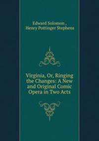 Virginia, Or, Ringing the Changes: A New and Original Comic Opera in Two Acts