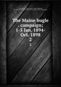 The Maine bugle . campaign; 1-5 Jan. 1894-Oct. 1898. 2