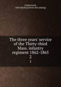 The three years` service of the Thirty-third Mass. infantry regiment 1862-1865. 2