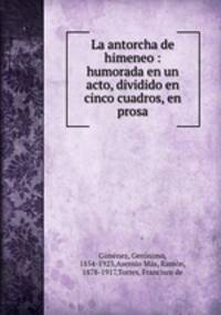 La antorcha de himeneo : humorada en un acto, dividido en cinco cuadros, en prosa