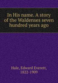 In His name. A story of the Waldenses seven hundred years ago