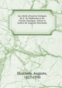 Les chefs-d`oeuvre lyriques de F. de Malherbe et de l`cole classique. Choix et notice de Auguste Dorchain. 1