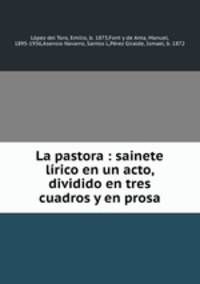 La pastora : sainete lrico en un acto, dividido en tres cuadros y en prosa