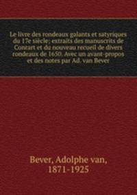 Le livre des rondeaux galants et satyriques du 17e siecle; extraits des manuscrits de Conrart et du nouveau recueil de divers rondeaux de 1650. Avec un avant-propos et des notes par Ad. van Bever
