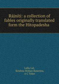 Rjnti: a collection of fables originally translated form the Hitopadesha .