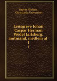 Lensgreve Johan Caspar Herman Wedel Jarlsberg: amtmand, medlem af .. 1
