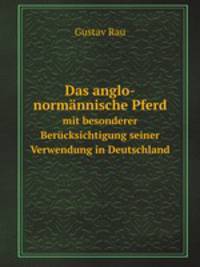 Das anglo-normnnische Pferd. mit besonderer Bercksichtigung seiner Verwendung in Deutschland