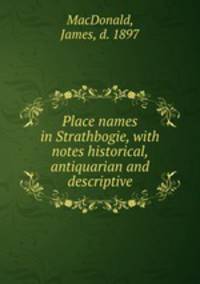 Place names in Strathbogie, with notes historical, antiquarian and descriptive