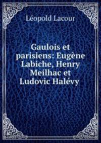Gaulois et parisiens: Eugne Labiche, Henry Meilhac et Ludovic Halvy .