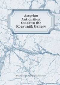 Assyrian Antiquities: Guide to the Kouyunjik Gallery