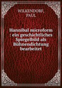 Hannibal microform : ein geschichtliches Spiegelbild als Buhnendichtung bearbeitet