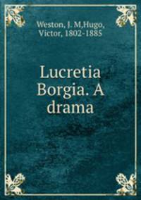 Lucretia Borgia. A drama