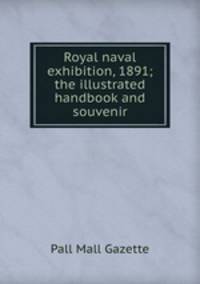 Royal naval exhibition, 1891; the illustrated handbook and souvenir