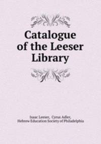 Catalogue of the Leeser Library