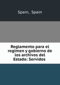 Reglamento para el regimen y gobierno de los archivos del Estado: Servidos .