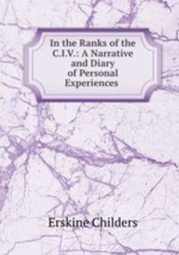 In the Ranks of the C.I.V.: A Narrative and Diary of Personal Experiences .