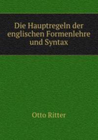 Die Hauptregeln der englischen Formenlehre und Syntax