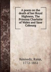 A poem on the death of her Royal Highness, The Princess Charlotte of Wales and Saxe Cobourg