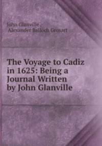 The Voyage to Cadiz in 1625: Being a Journal Written by John Glanville .